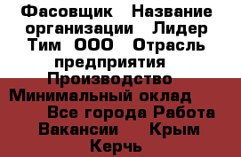 Фасовщик › Название организации ­ Лидер Тим, ООО › Отрасль предприятия ­ Производство › Минимальный оклад ­ 34 000 - Все города Работа » Вакансии   . Крым,Керчь